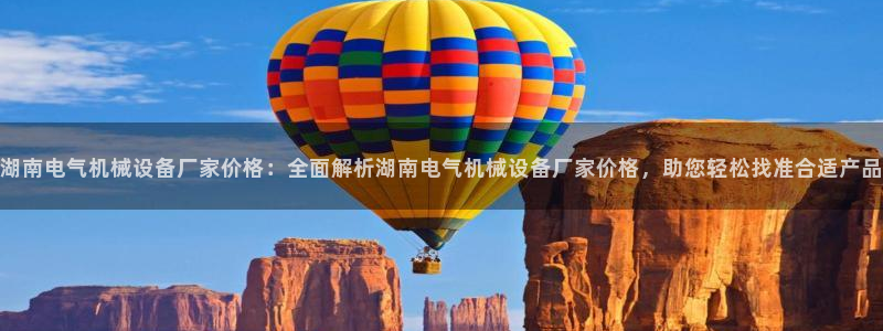 杏盛平台上级：湖南电气机械设备厂家价格：全面解析湖南电气机械设备厂家价格，助您轻