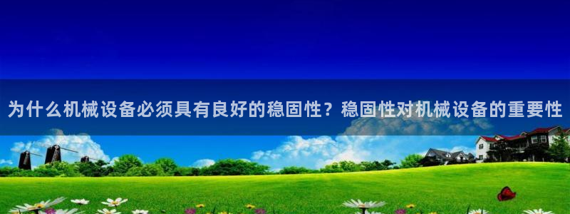 杏盛主管：为什么机械设备必须具有良好的稳固性？稳固性对机械设备的重要性