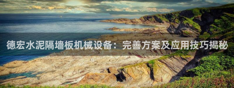 杏盛平台代理注册：德宏水泥隔墙板机械设备：完善方案及应用技巧揭秘