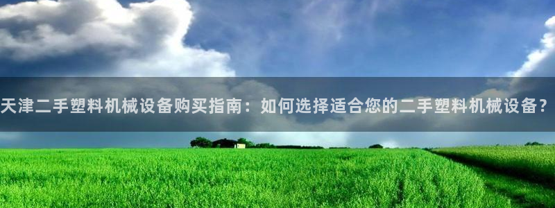 杏盛娱乐代理：天津二手塑料机械设备购买指南：如何选择适合您的二手塑料机械设备？