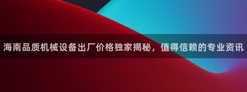 杏盛注册登录：海南品质机械设备出厂价格独家揭秘，值得信赖的专业资讯
