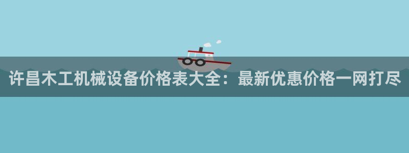 杏盛官网登录：许昌木工机械设备价格表大全：最新优惠价格一网打尽