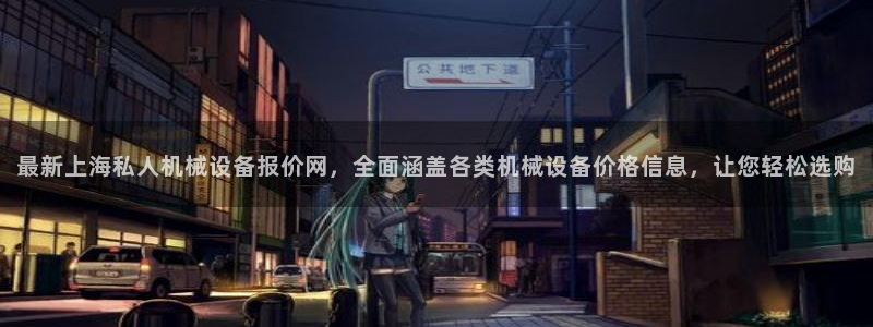 杏盛平台开户：最新上海私人机械设备报价网，全面涵盖各类机械设备价格信息，让您轻松