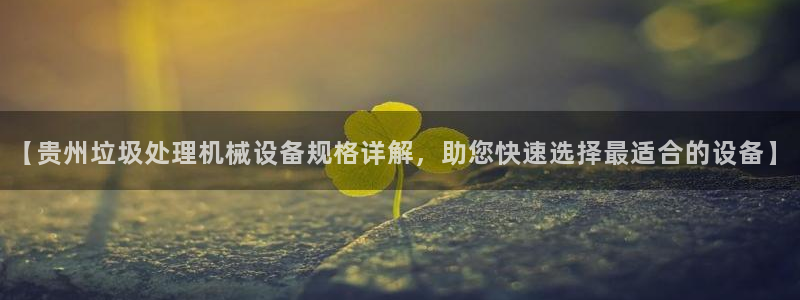 杏盛平台官网注册：【贵州垃圾处理机械设备规格详解，助您快速选择最适合的设备】