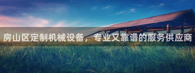 杏盛平台开户 贴吧：房山区定制机械设备，专业又靠谱的服务供应商