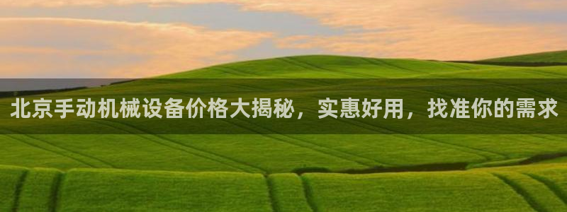 杏盛平台官网：北京手动机械设备价格大揭秘，实惠好用，找准你的需求