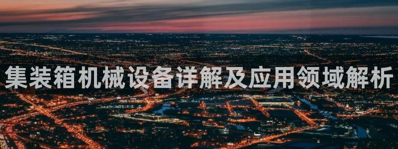 杏盛开户地址：集装箱机械设备详解及应用领域解析