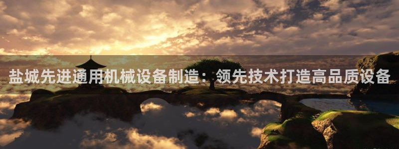 杏盛平台登陆：盐城先进通用机械设备制造：领先技术打造高品质设备