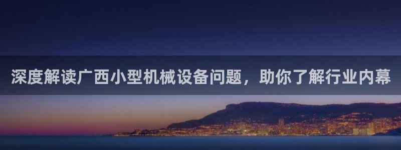 杏盛官方平台：深度解读广西小型机械设备问题，助你了解行业内幕