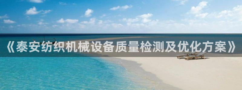 杏盛平台官网注册：《泰安纺织机械设备质量检测及优化方案》