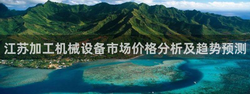 杏盛平台代理：江苏加工机械设备市场价格分析及趋势预测