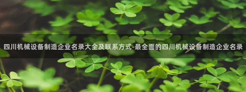 杏盛注册登录：四川机械设备制造企业名录大全及联系方式-最全面的四川机械设备制造企