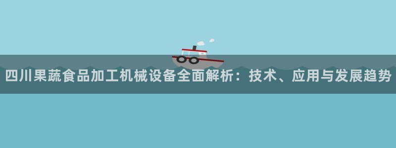 杏盛东24 35 53：四川果蔬食品加工机械设备全面解析：技术、应用与发展趋势