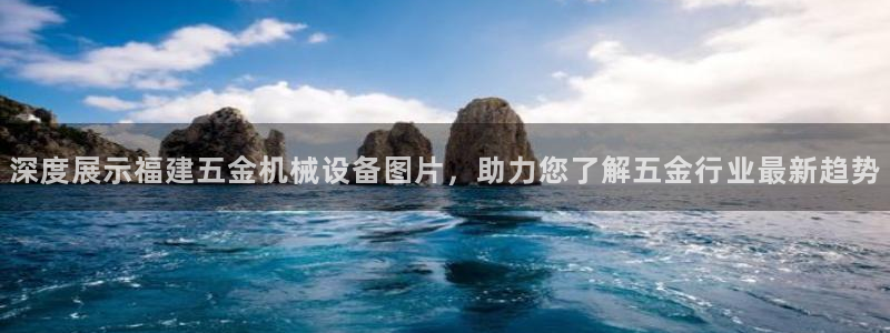 杏盛官方平台：深度展示福建五金机械设备图片，助力您了解五金行业最新趋势