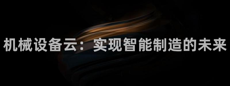 杏盛乐岳35994誓：机械设备云：实现智能制造的未来