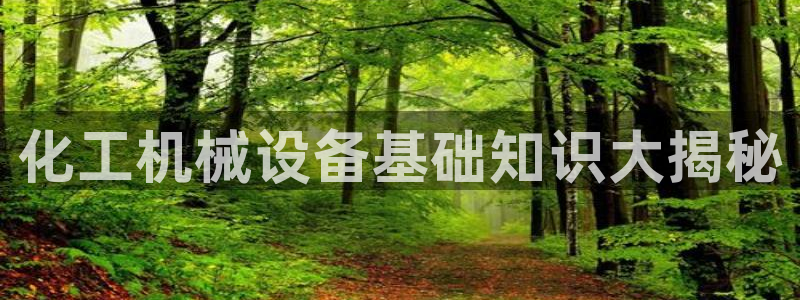 杏盛平台注册登录：化工机械设备基础知识大揭秘
