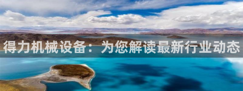 杏盛平台官网注册登录：得力机械设备：为您解读最新行业动态