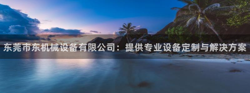杏盛app下载：东莞市东机械设备有限公司