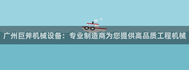 杏盛平台：广州巨斧机械设备：专业制造商为您提供高品质工程机械