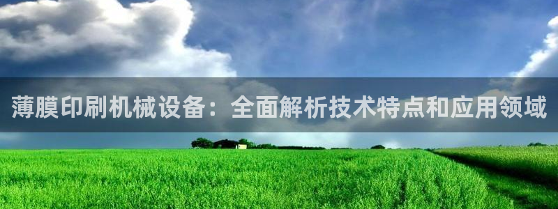 杏盛平台登陆地址：薄膜印刷机械设备：全面解析技术特点和应用领域