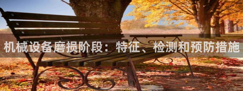 杏盛平台：机械设备磨损阶段：特征、检测和预防措施