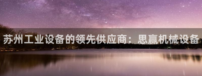 杏盛平台上级：苏州工业设备的领先供应商：思赢机械设备