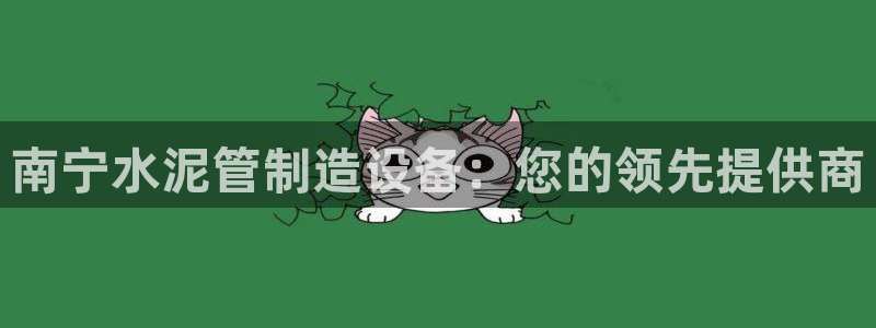 杏盛平台开户 贴吧：南宁水泥管制造设备：您的领先提供商