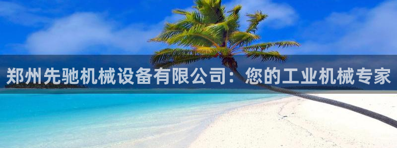 杏盛娱乐代理：郑州先驰机械设备有限公司：您的工业机械专家