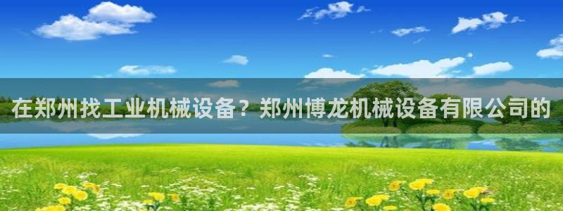 杏盛平台上级：在郑州找工业机械设备？郑州博龙机械设备有限公司的