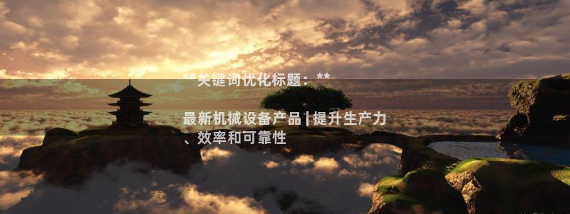 杏盛平台登陆地址：**关键词优化标题：**

最新机械设备产品 | 提升生产力
