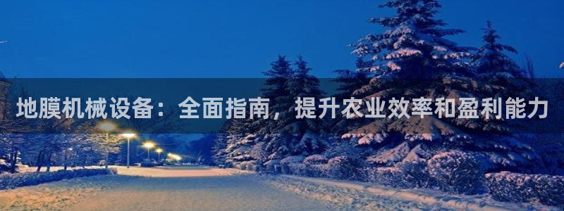 杏盛平台代理：地膜机械设备：全面指南，提升农业效率和盈利能力