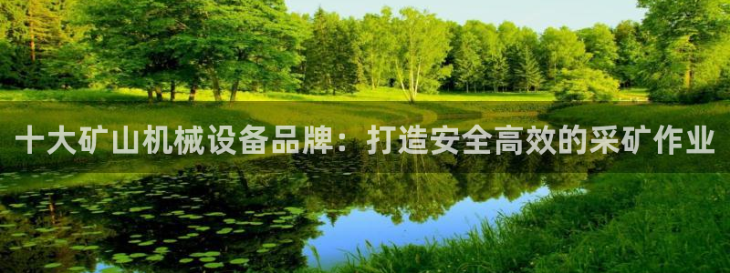 杏盛乐岳35994誓：十大矿山机械设备品牌：打造安全高效的采矿作业