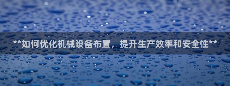 杏盛平台上级：**如何优化机械设备布置，提升生产效率和安全性**