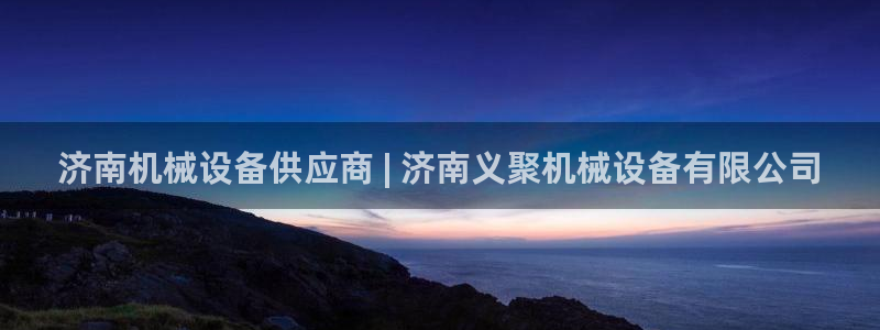 杏盛代理：济南机械设备供应商 | 济南义聚机械设备有限公司