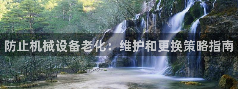 杏盛平台代理：防止机械设备老化：维护和更换策略指南