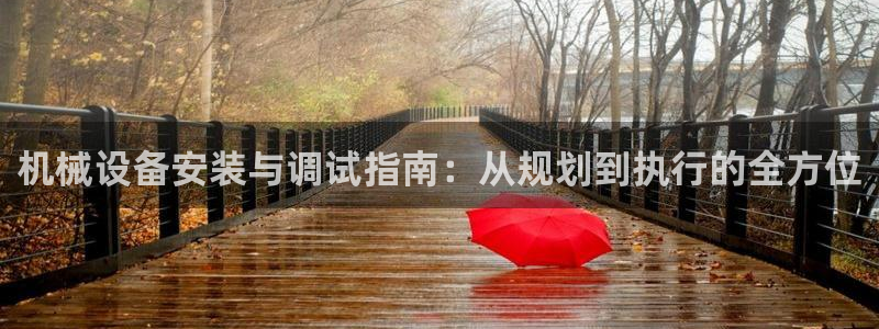 杏盛平台官网注册：机械设备安装与调试指南：从规划到执行的全方位