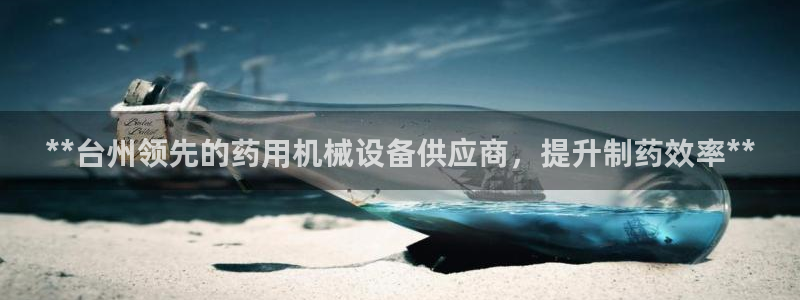 杏盛平台开户 贴吧：**台州领先的药用机械设备供应商，提升制药效率**