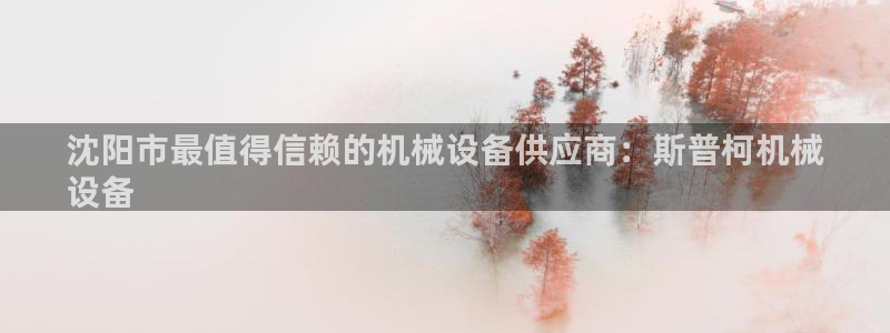 杏盛平台官网注册：沈阳市最值得信赖的机械设备供应商：斯普柯机械
设备