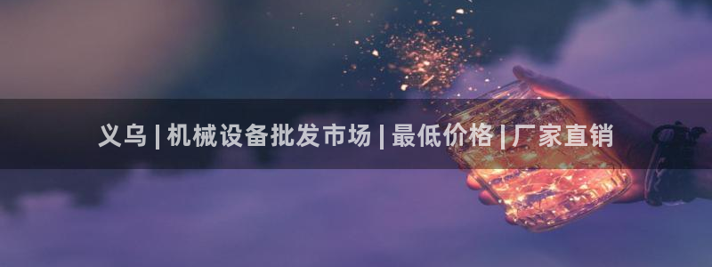 杏盛平台登陆地址：义乌 | 机械设备批发市场 | 最低价格 | 厂家直销