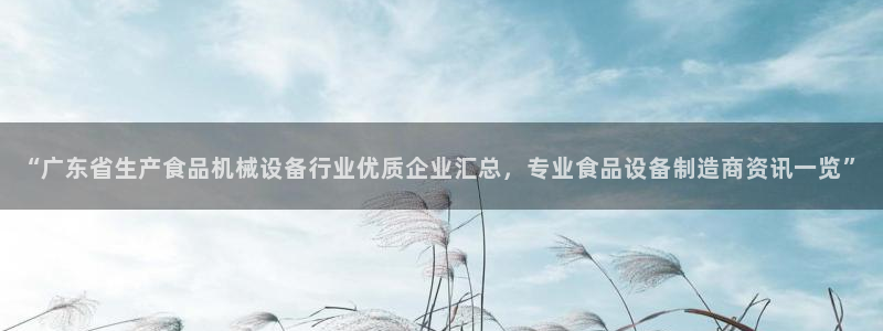 杏盛乐岳35994誓：“广东省生产食品机械设备行业优质企业汇总，专业食品设备制造