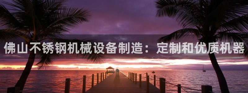 杏盛娱乐代理：佛山不锈钢机械设备制造：定制和优质机器