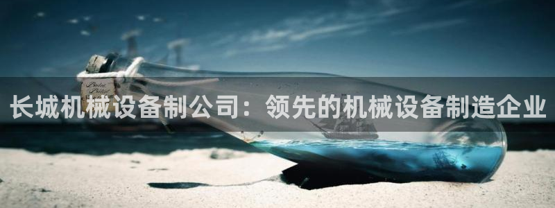 杏盛平台登录地址：长城机械设备制公司：领先的机械设备制造企业