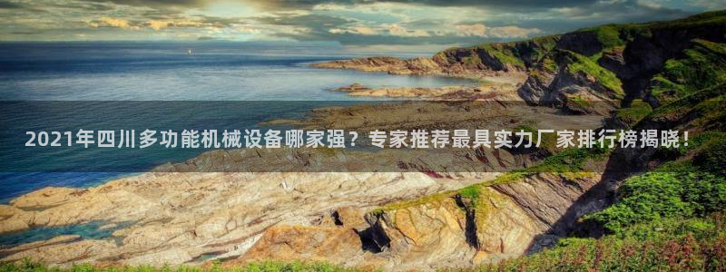 杏盛平台登陆：2021年四川多功能机械设备哪家强？专家推荐最具实力厂家排行榜揭晓