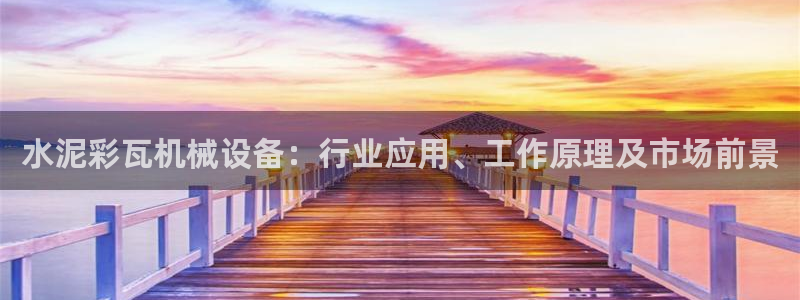 杏盛平台注册登录：水泥彩瓦机械设备：行业应用、工作原理及市场前景