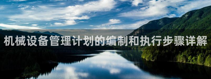 杏盛平台上级：机械设备管理计划的编制和执行步骤详解