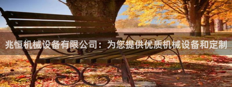 杏盛开户地址：兆恒机械设备有限公司：为您提供优质机械设备和定制