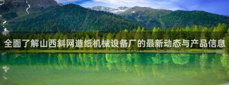 杏盛平台官网：全面了解山西斜网造纸机械设备厂的最新动态与产品信息