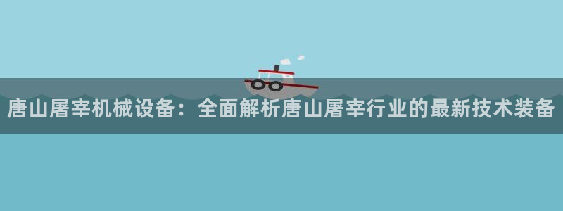 杏盛官方平台：唐山屠宰机械设备：全面解析唐山屠宰行业的最新技术装备