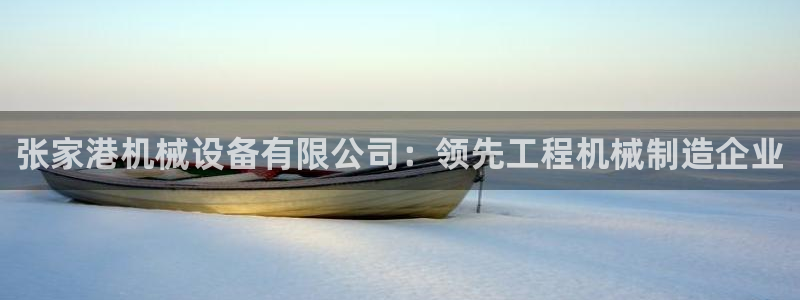 杏盛app下载：张家港机械设备有限公司：领先工程机械制造企业