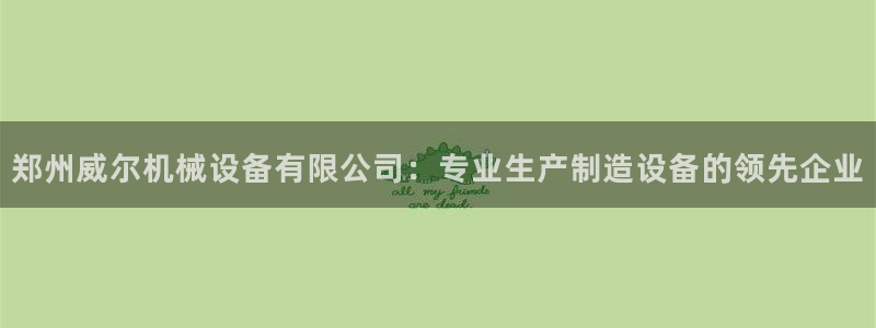 杏盛平台登录地址：郑州威尔机械设备有限公司：专业生产制造设备的领先企业